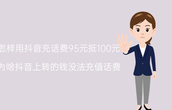 怎样用抖音充话费95元抵100元 为啥抖音上转的钱没法充值话费？